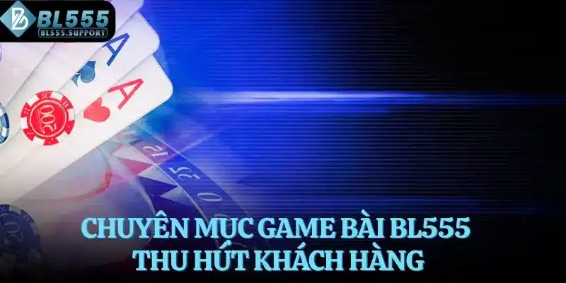 Chuyên mục game bài BL555 thu hút khách hàng